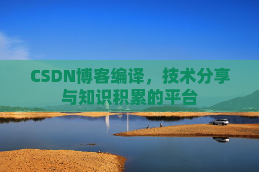 CSDN博客编译，技术分享与知识积累的平台